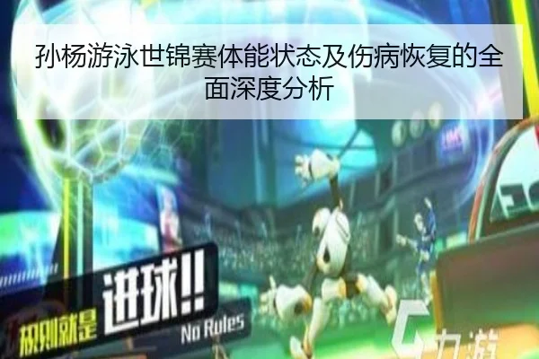 孙杨游泳世锦赛体能状态及伤病恢复的全面深度分析